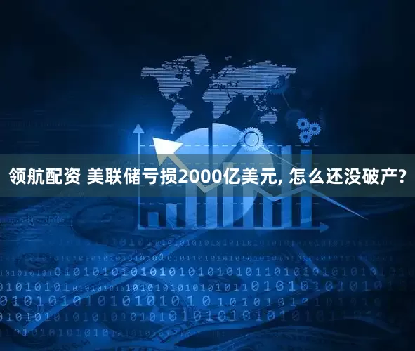 领航配资 美联储亏损2000亿美元, 怎么还没破产?