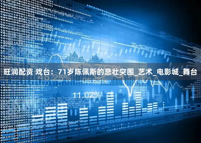 旺润配资 戏台：71岁陈佩斯的悲壮突围_艺术_电影城_舞台