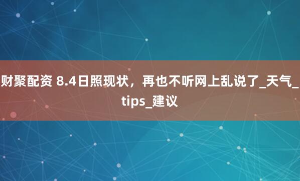 财聚配资 8.4日照现状，再也不听网上乱说了_天气_tips_建议
