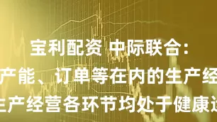 宝利配资 中际联合：公司包括产能、订单等在内的生产经营各环节均处于健康运行状态