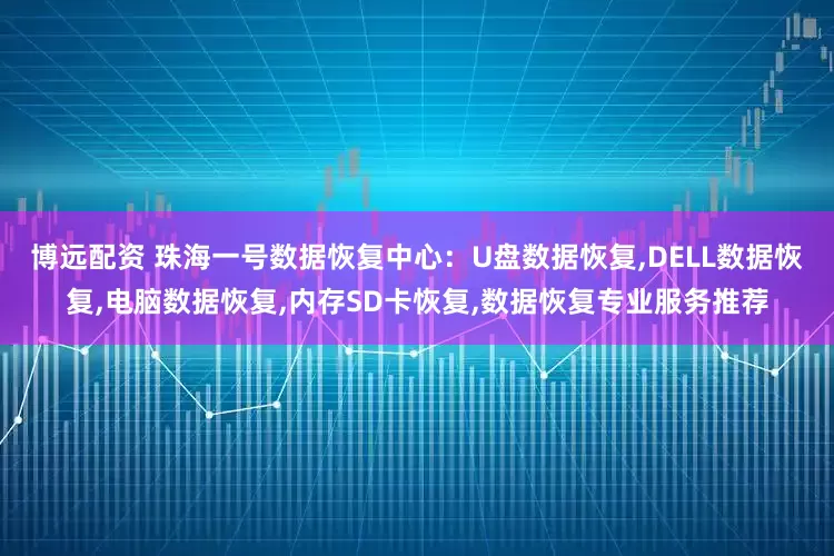 博远配资 珠海一号数据恢复中心：U盘数据恢复,DELL数据恢复,电脑数据恢复,内存SD卡恢复,数据恢复专业服务推荐