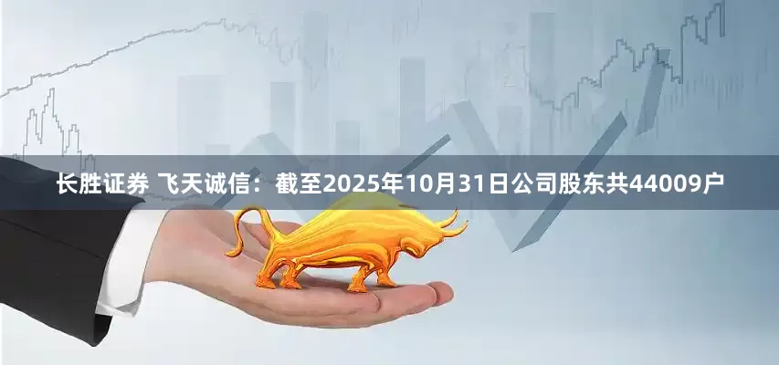 长胜证券 飞天诚信：截至2025年10月31日公司股东共44009户