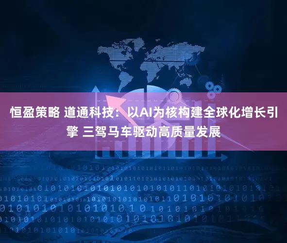 恒盈策略 道通科技：以AI为核构建全球化增长引擎 三驾马车驱动高质量发展
