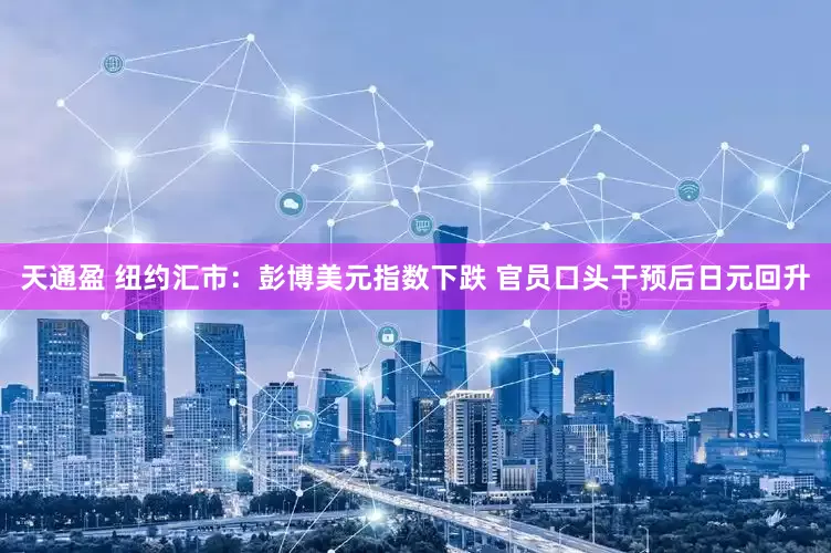 天通盈 纽约汇市：彭博美元指数下跌 官员口头干预后日元回升